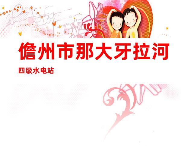 儋州市那大牙拉河四级水电站