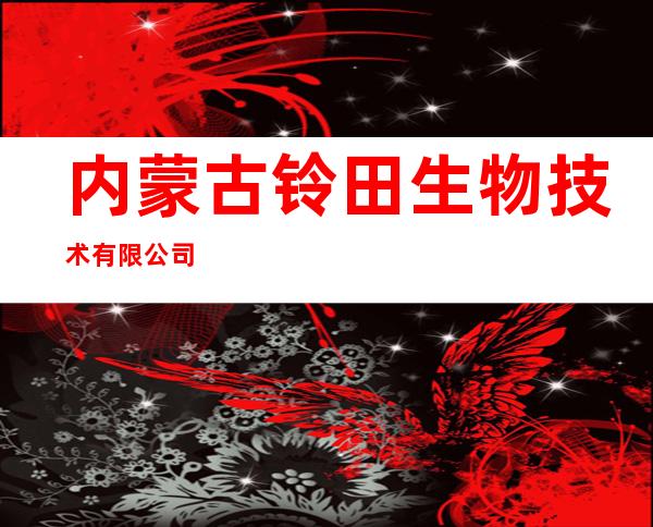 内蒙古铃田生物技术有限公司