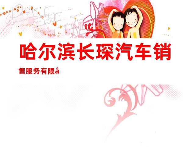哈尔滨长琛汽车销售服务有限公司